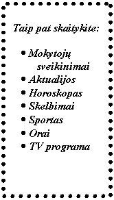 Text Box: Taip pat skaitykite:

.	Mokytojų sveikinimai
.	Aktualijos
.	Horoskopas
.	Skelbimai
.	Sportas
.	Orai
.	TV programa


